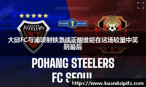 大邱FC与浦项制铁激战正酣谁能在这场较量中笑到最后