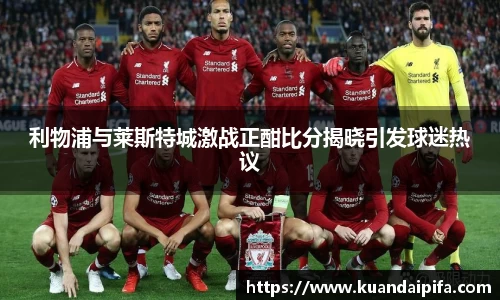 利物浦与莱斯特城激战正酣比分揭晓引发球迷热议
