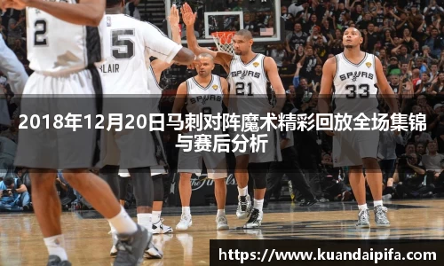 2018年12月20日马刺对阵魔术精彩回放全场集锦与赛后分析